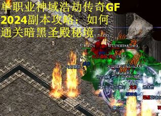 单职业神域浩劫传奇GF2024副本攻略：如何通关暗黑圣殿秘境