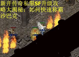 新开传奇私服SF升级攻略大揭秘：如何快速称霸沙巴克